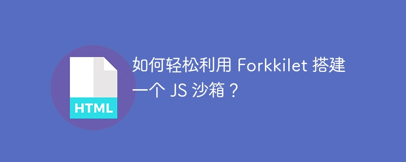 如何轻松利用 forkkilet 搭建一个 js 沙箱?