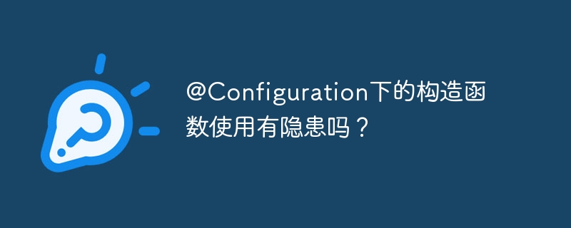 @configuration下的构造函数使用有隐患吗？