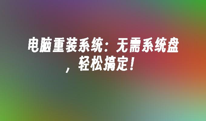 电脑重装系统:无需系统盘,轻松搞定!