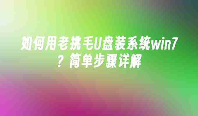 如何用老挑毛U盘装系统win7？简单步骤详解