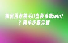 如何用老挑毛U盘装系统win7？简单步骤详解