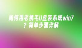 如何用老挑毛U盘装系统win7？简单步骤详解
