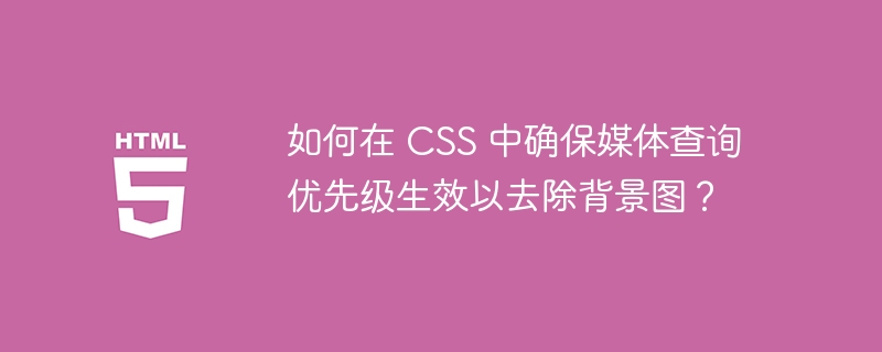 如何在 css 中确保媒体查询优先级生效以去除背景图?