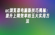 uc浏览器电脑版技巧揭秘：提升上网效率的五大实用方法