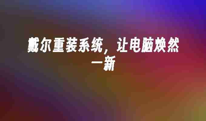 戴尔重装系统，让电脑焕然一新