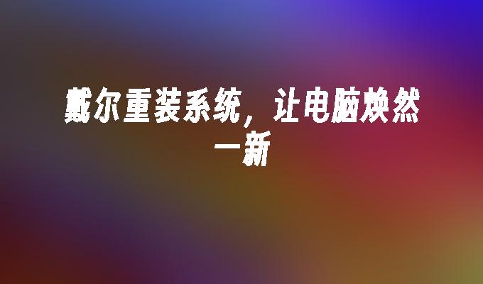 戴尔重装系统,让电脑焕然一新