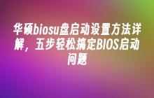 华硕biosu盘启动设置方法详解，五步轻松搞定BIOS启动问题