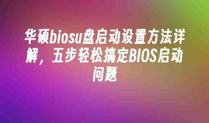 华硕biosu盘启动设置方法详解，五步轻松搞定BIOS启动问题