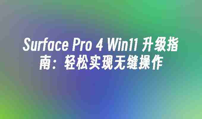Surface Pro 4 Win11 升级指南：轻松实现无缝操作