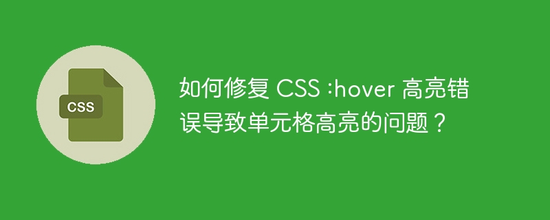 如何修复 CSS :hover 高亮错误导致单元格高亮的问题?