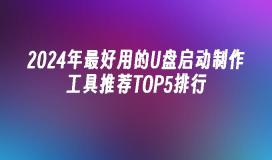 2024年最好用的U盘启动制作工具推荐TOP5排行