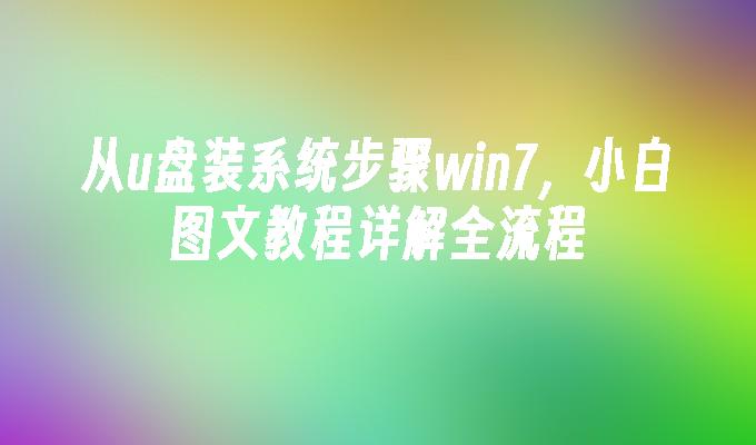 从u盘装系统步骤win7，小白图文教程详解全流程
