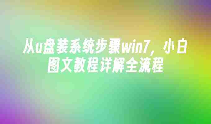 从u盘装系统步骤win7，小白图文教程详解全流程