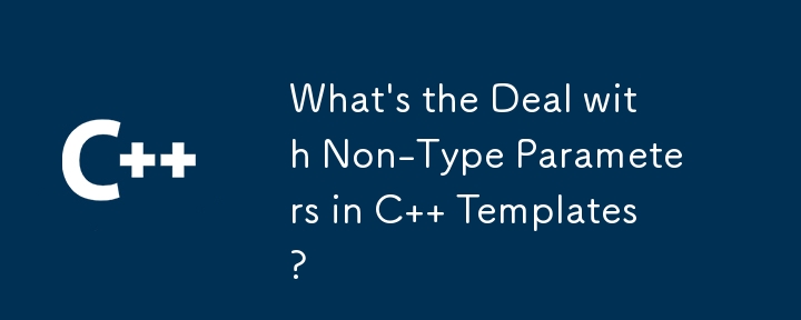 What\'s the Deal with Non-Type Parameters in C   Templates?