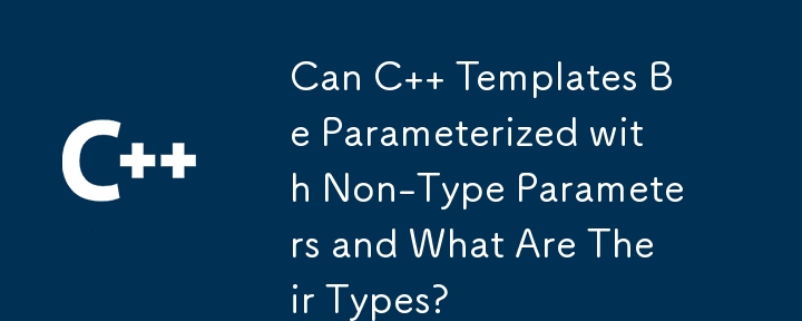 Can C   Templates Be Parameterized with Non-Type Parameters and What Are Their Types?