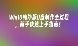 Win10纯净版U盘制作全过程，新手快速上手指南！