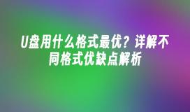 U盘用什么格式最优？详解不同格式优缺点解析