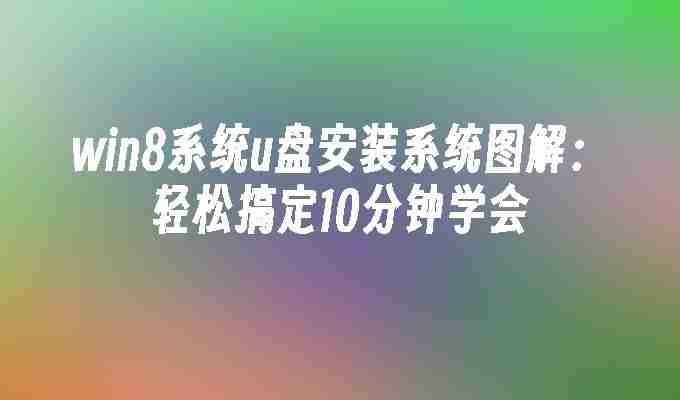 win8系统u盘安装系统图解：轻松搞定10分钟学会