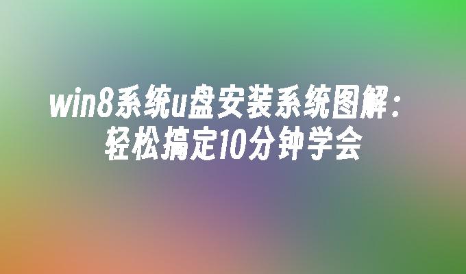 win8系统u盘安装系统图解:轻松搞定10分钟学会