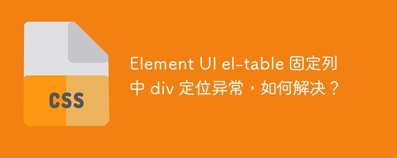 element ui el-table 固定列中 div 定位异常，如何解决？