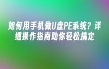 如何用手机做U盘PE系统？详细操作指南助你轻松搞定