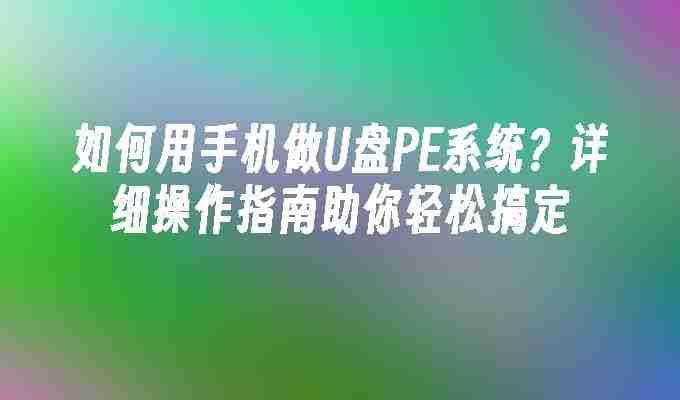 如何用手机做U盘PE系统？详细操作指南助你轻松搞定