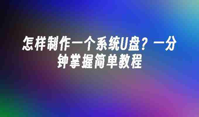 怎样制作一个系统U盘？一分钟掌握简单教程