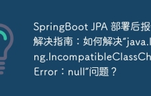 SpringBoot JPA 部署后报错解决指南：如何解决“java.lang.IncompatibleClassChangeError：null”问题？
