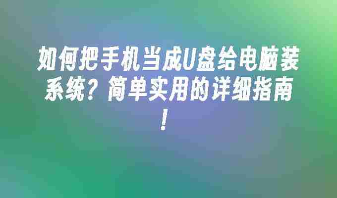 如何把手机当成U盘给电脑装系统？简单实用的详细指南！