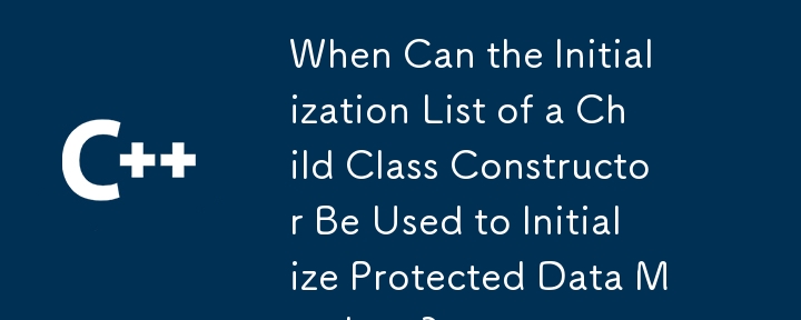 子クラス コンストラクターの初期化リストを保護されたデータ メンバーの初期化に使用できるのはどのような場合ですか?