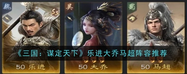 《三国:谋定天下》乐进大乔马超阵容推荐