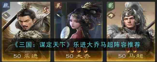 《三国：谋定天下》乐进大乔马超阵容推荐