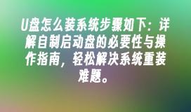 U盘怎么装系统步骤如下：详解自制启动盘的必要性与操作指南，轻松解决系统重装难题。