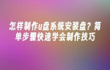 怎样制作u盘系统安装盘？简单步骤快速学会制作技巧