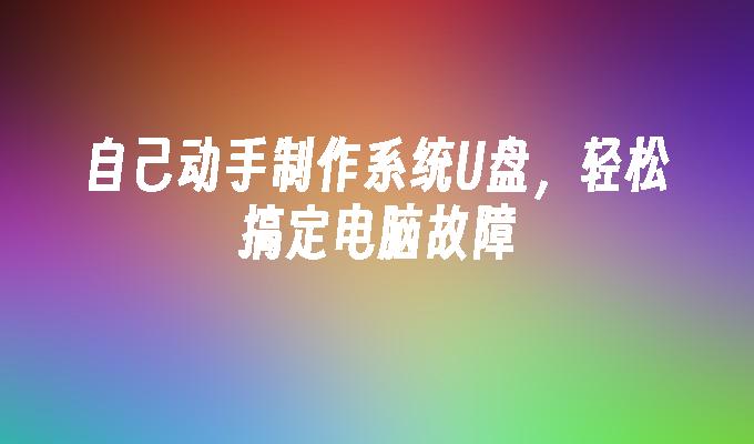 自己动手制作系统U盘，轻松搞定电脑故障