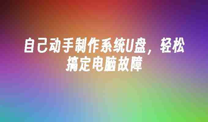自己动手制作系统U盘，轻松搞定电脑故障