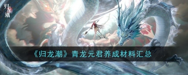 《归龙潮》青龙元君养成材料汇总