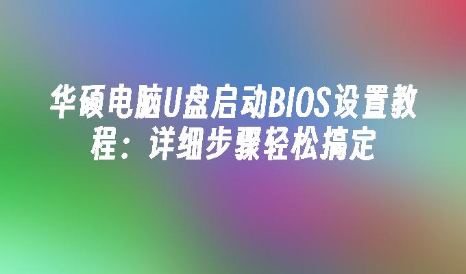 华硕电脑U盘启动BIOS设置教程：详细步骤轻松搞定