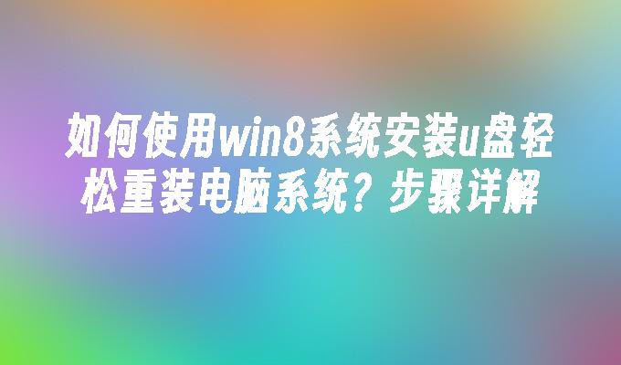 如何使用win8系统安装u盘轻松重装电脑系统?步骤详解