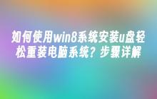 如何使用win8系统安装u盘轻松重装电脑系统？步骤详解