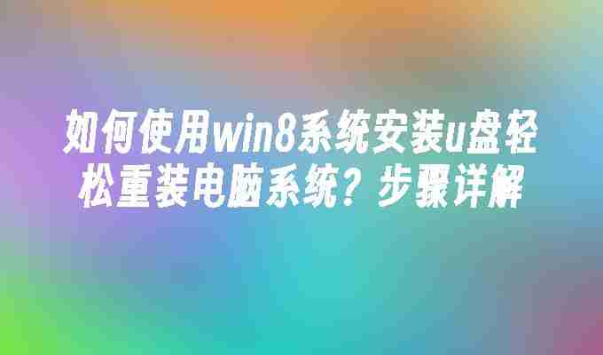 如何使用win8系统安装u盘轻松重装电脑系统？步骤详解