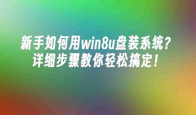 新手如何用win8u盘装系统？详细步骤教你轻松搞定！