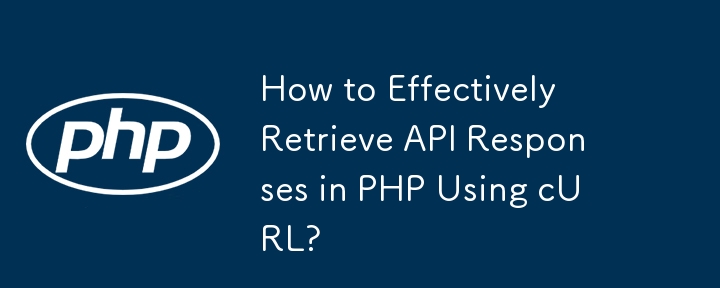 Bagaimana untuk Mendapatkan Respons API dengan Berkesan dalam PHP Menggunakan cURL?