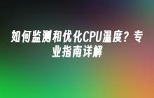 如何监测和优化CPU温度？专业指南详解
