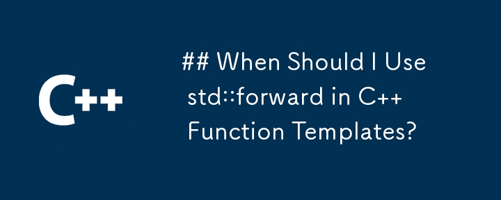 ## C 関数テンプレートで std::forward を使用する必要があるのはどのような場合ですか?