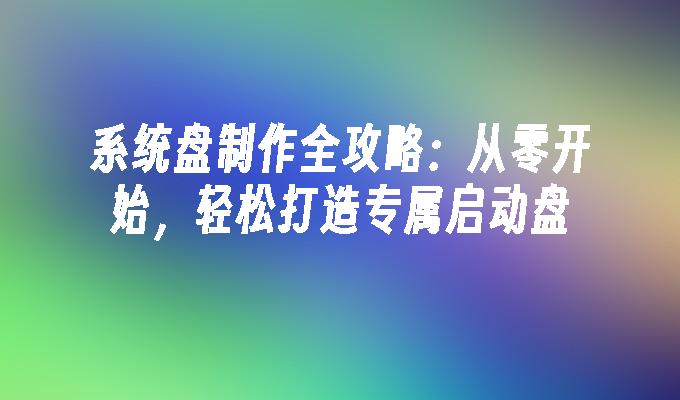 系统盘制作全攻略:从零开始,轻松打造专属启动盘