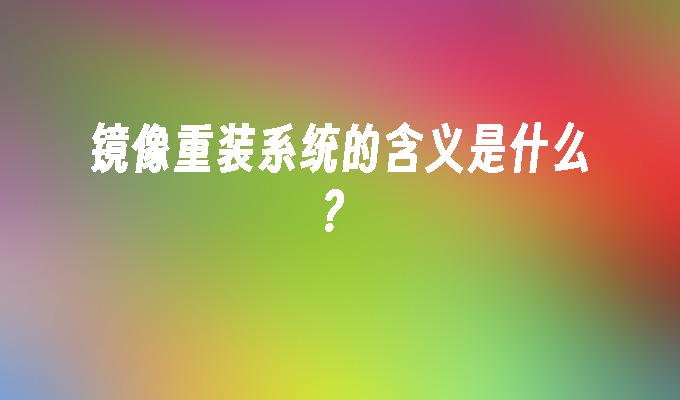 镜像重装系统的含义是什么?