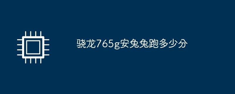 骁龙765g安兔兔跑多少分