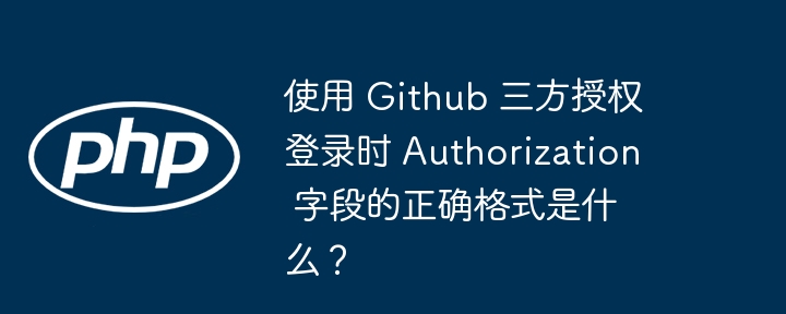 使用 github 三方授权登录时 authorization 字段的正确格式是什么？