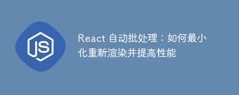 react 自动批处理：如何最小化重新渲染并提高性能
